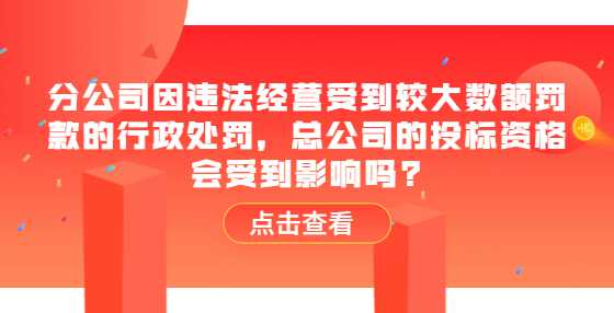 分公司因违法经营受到较大数额罚款的行政处罚，总公司的<a height=