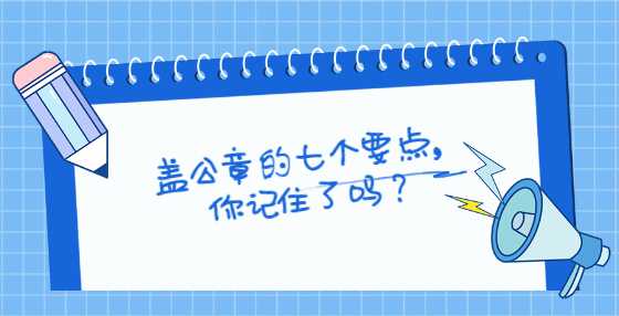 盖公章的七个要点，你记住了吗？