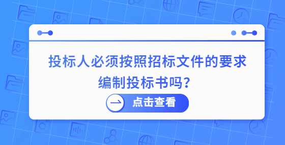 投标人必须按照招标文件的要求编制投标书吗？