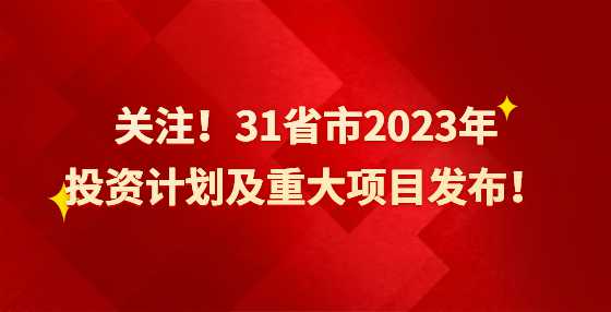 关注！31省市2023年投资计划及重大项目发布！