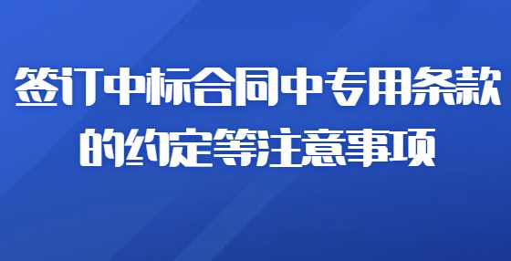 签订中标合同中专用条款的约定等注意事项