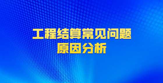 工程结算常见问题原因分析