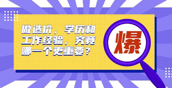 做造价，学历和工作经验，究竟哪一个更重要？