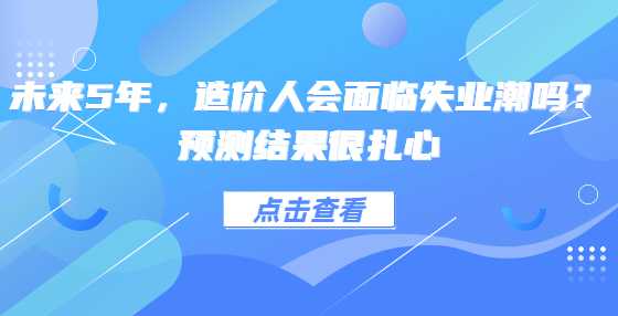 未来5年，造价人会面临失业潮吗？预测结果很扎心