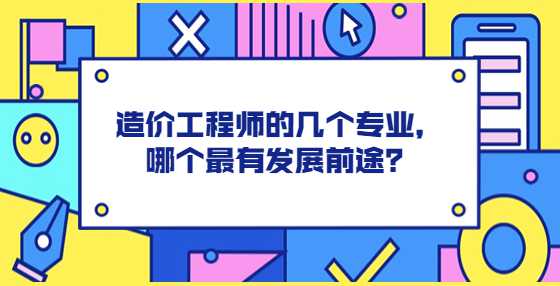 造价工程师的几个专业，哪个最有发展前途？