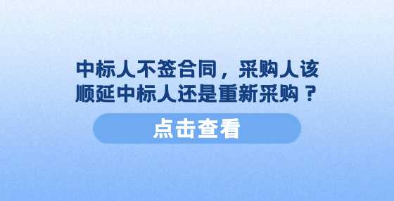 中标人不签合同，采购人该顺延中标人还是重新采购？