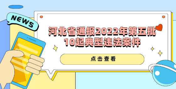 河北省住房和城乡建设厅通报2022年第五批10起典型违法案件