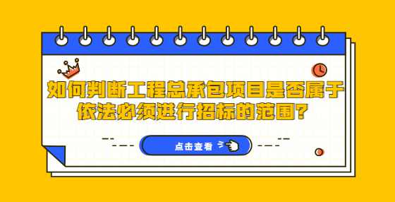 如何判断工程总承包项目是否属于依法必须进行招标的范围？