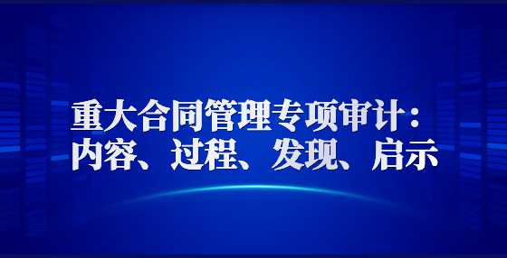 重大合同管理专项审计：内容、过程、发现、启示