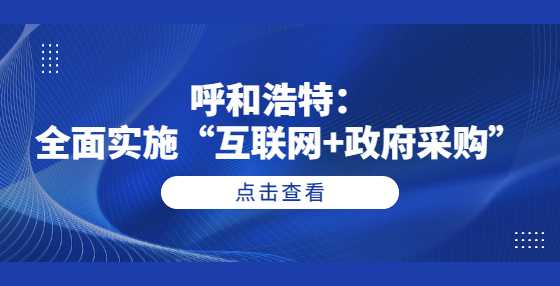 呼和浩特：全面实施“互联网+政府采购”