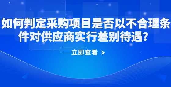 如何判定采购项目是否以不合理条件对供应商实行差别待遇？