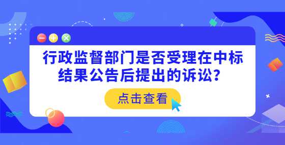 行政监督部门是否受理在中标结果公告后提出的诉讼？