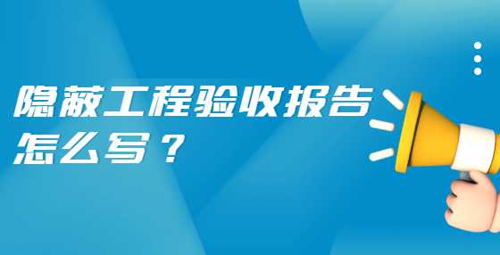 隐蔽工程验收报告怎么写？