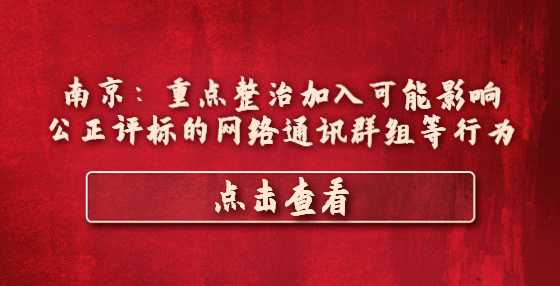 南京：重点整治加入可能影响公正评标的网络通讯群组等行为