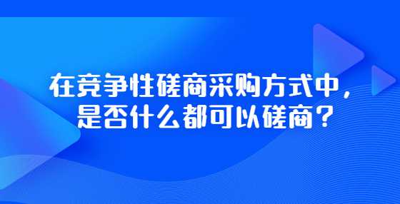 在竞争性磋商采购方式中，是否什么都可以磋商？