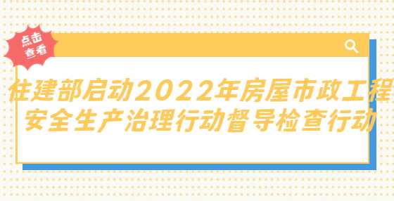 重磅！住建部启动2022年房屋市政工程安全生产治理行动督导检查行动，第一批将对黑龙江、吉林等12个省（市）开展检查