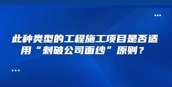 此种类型的工程施工项目是否适用“刺破公司面纱”原则？