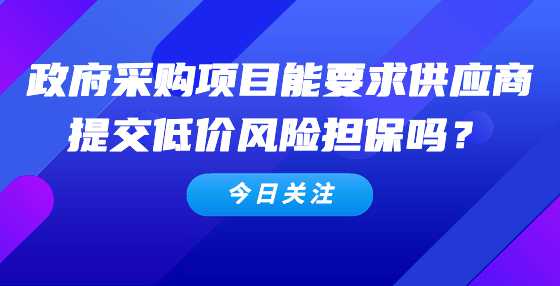 政府采购项目能要求供应商提交低价风险担保吗？