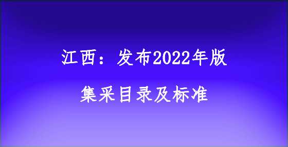 江西：发布2022年版集采目录及标准