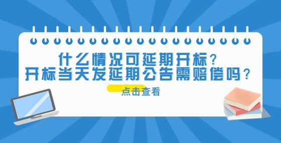 什么情况可延期开标？开标当天发延期公告需赔偿吗？