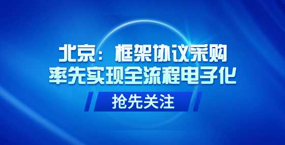 北京：框架协议采购率先实现全流程电子化