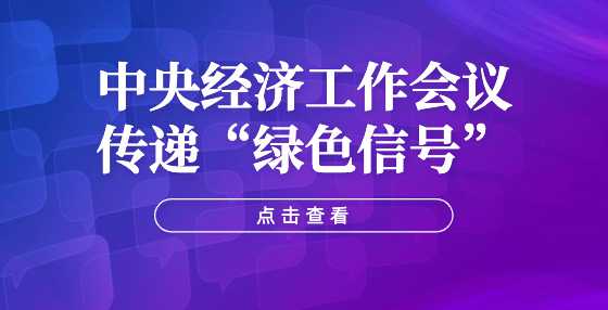 中央经济工作会议传递“绿色信号”