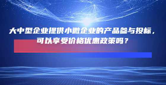 大中型企业提供小微企业的产品参与