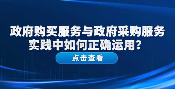 政府购买服务与政府采购服务实践中如何正确运用？