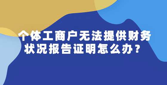 个体工商户无法提供财务状况报告证明怎么办？