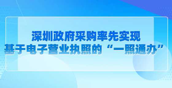 深圳政府采购率先实现基于电子营业执照的“一照通办”