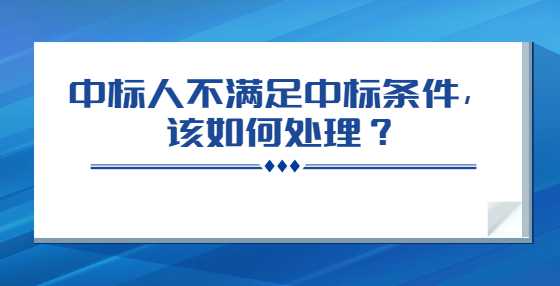 中标人不满足中标条件，该如何处理？