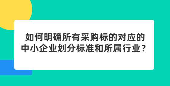 如何明确所有采购标的对应的中小企业划分标准和所属行业？