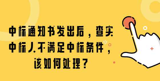 中标通知书发出后，查实中标人不满足中标条件，该如何处理?