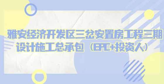 雅安经济开发区三岔安置房工程三期设计施工总承包（EPC+投资人）