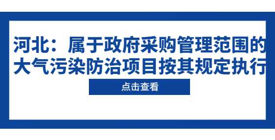 河北：属于政府采购管理范围的大气污染防治项目按其规定执行