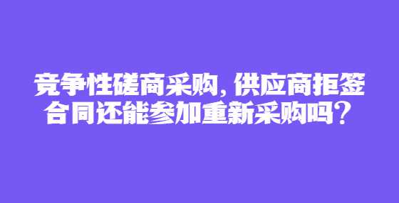 竞争性磋商采购，供应商拒签合同还能参加重新采购吗？