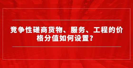 竞争性磋商货物、服务、工程的价格分值如何设置？