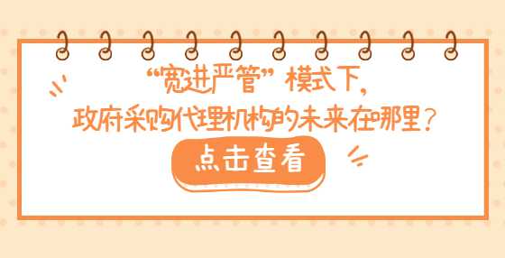 “宽进严管”模式下，政府采购代理机构的未来在哪里？