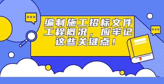 编制施工招标文件工程概况，应牢记这些关键点！