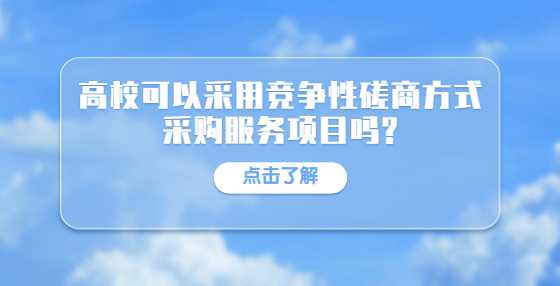 高校可以采用竞争性磋商方式采购服务项目吗?