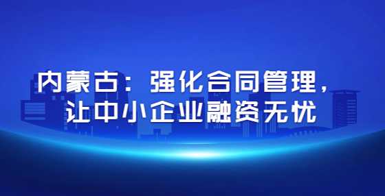 内蒙古：强化合同管理，让中小企业融资无忧