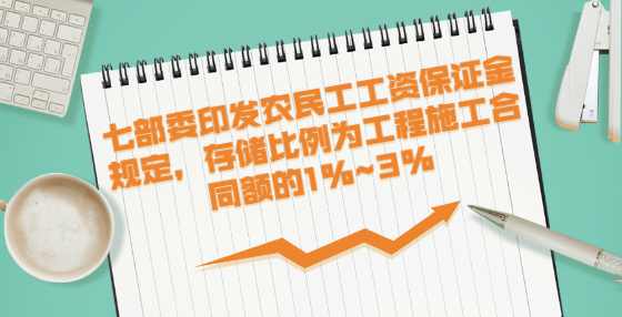 七部委印发农民工工资保证金规定，存储比例为工程施工合同额的1%~3%