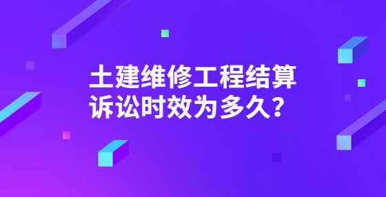 土建维修工程结算诉讼时效为多久？