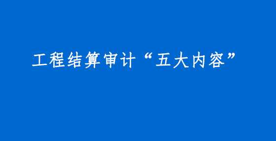 工程结算审计“五大内容”