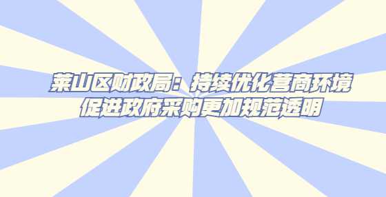 莱山区财政局：持续优化营商环境促进政府采购更加规范透明