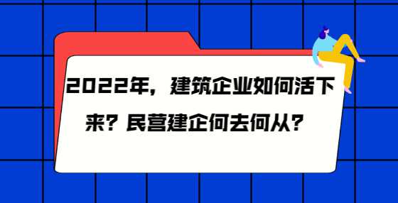 2022年，建筑企业如何活下来？民营建企何去何从？