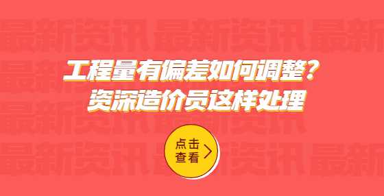 工程量有偏差如何调整？资深造价员这样处理