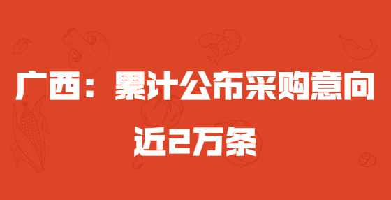 广西：累计公布采购意向近2万条