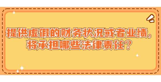 提供虚假的财务状况或者业绩，将承担哪些法律责任？