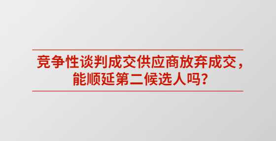 竞争性谈判成交供应商放弃成交，能顺延第二候选人吗？